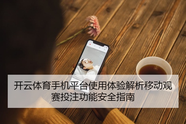 开云体育手机平台使用体验解析移动观赛投注功能安全指南