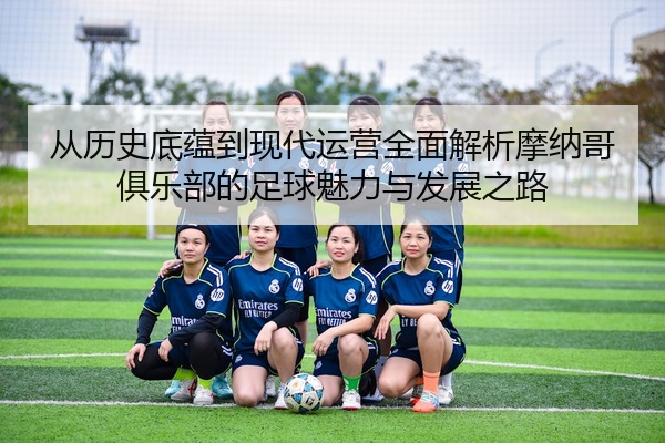 从历史底蕴到现代运营全面解析摩纳哥俱乐部的足球魅力与发展之路