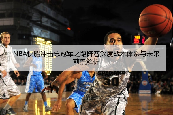 NBA快船冲击总冠军之路阵容深度战术体系与未来前景解析