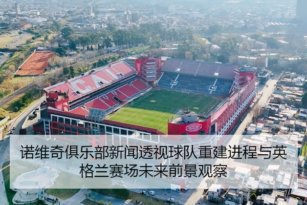 诺维奇俱乐部新闻透视球队重建进程与英格兰赛场未来前景观察