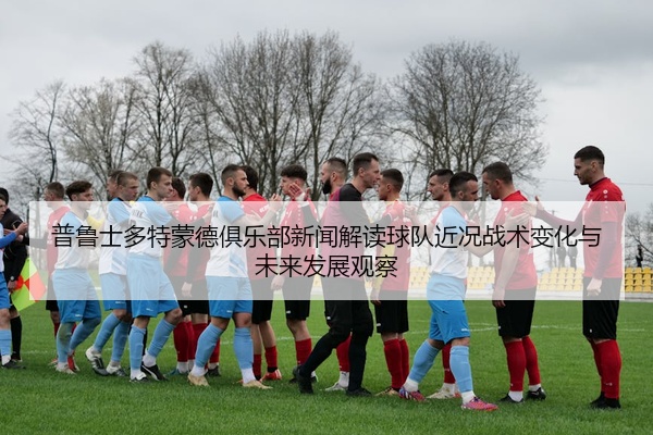 普鲁士多特蒙德俱乐部新闻解读球队近况战术变化与未来发展观察