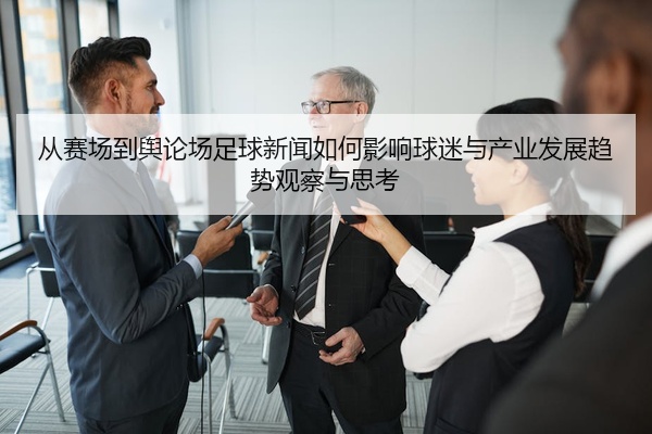 从赛场到舆论场足球新闻如何影响球迷与产业发展趋势观察与思考
