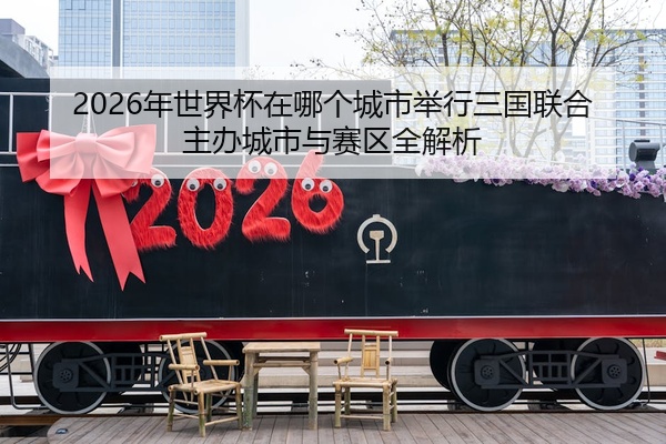 2026年世界杯在哪个城市举行三国联合主办城市与赛区全解析