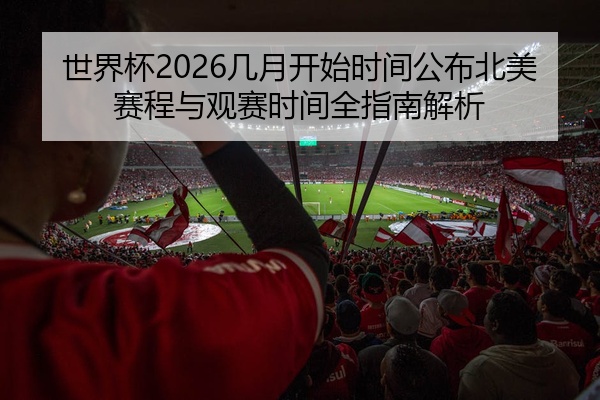 世界杯2026几月开始时间公布北美赛程与观赛时间全指南解析