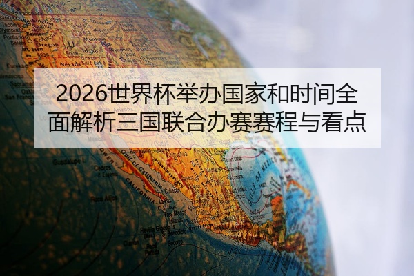 2026世界杯举办国家和时间全面解析三国联合办赛赛程与看点