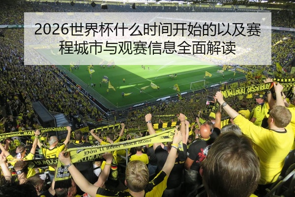 2026世界杯什么时间开始的以及赛程城市与观赛信息全面解读
