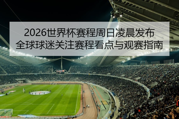 2026世界杯赛程周日凌晨发布全球球迷关注赛程看点与观赛指南