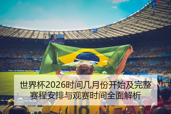 世界杯2026时间几月份开始及完整赛程安排与观赛时间全面解析