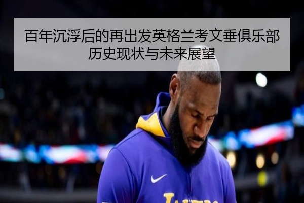 百年沉浮后的再出发英格兰考文垂俱乐部历史现状与未来展望