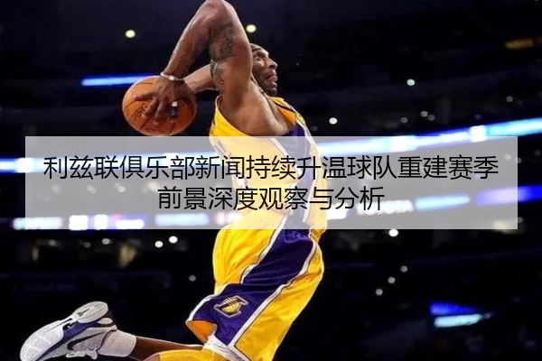 利兹联俱乐部新闻持续升温球队重建赛季前景深度观察与分析