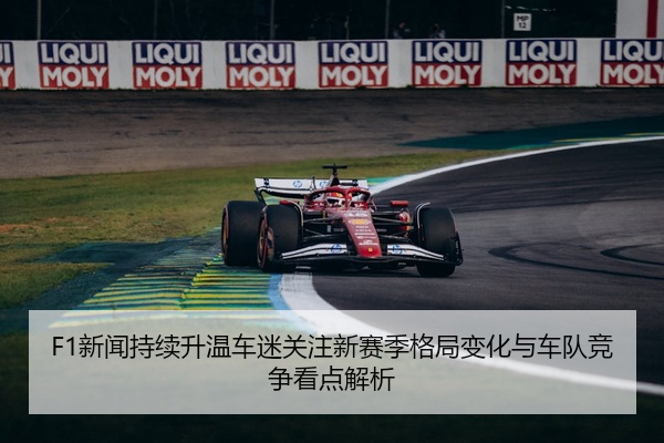 F1新闻持续升温车迷关注新赛季格局变化与车队竞争看点解析