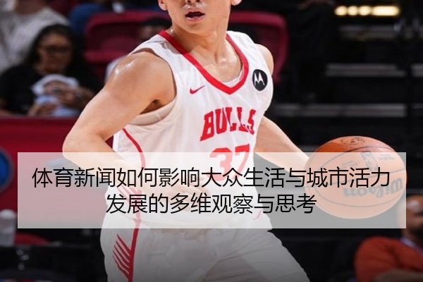 体育新闻如何影响大众生活与城市活力发展的多维观察与思考