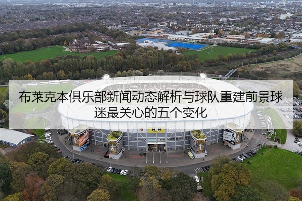 布莱克本俱乐部新闻动态解析与球队重建前景球迷最关心的五个变化