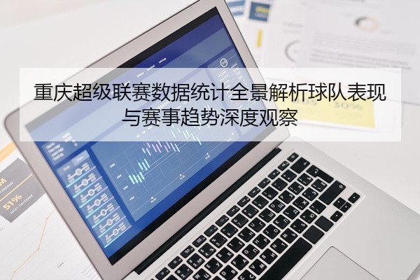 重庆超级联赛数据统计全景解析球队表现与赛事趋势深度观察