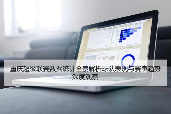 重庆超级联赛数据统计全景解析球队表现与赛事趋势深度观察