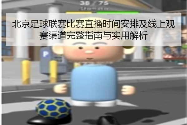 北京足球联赛比赛直播时间安排及线上观赛渠道完整指南与实用解析