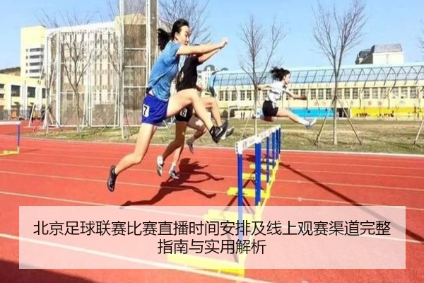 北京足球联赛比赛直播时间安排及线上观赛渠道完整指南与实用解析